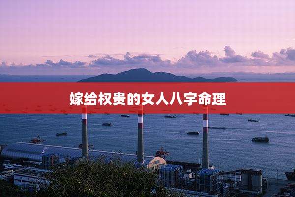 嫁给权贵的女人八字命理