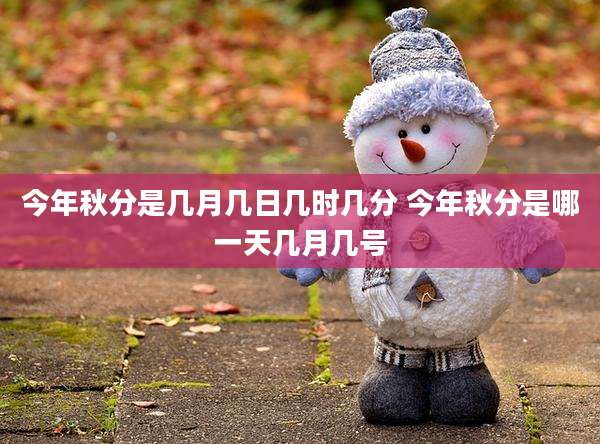今年秋分是几月几日几时几分 今年秋分是哪一天几月几号