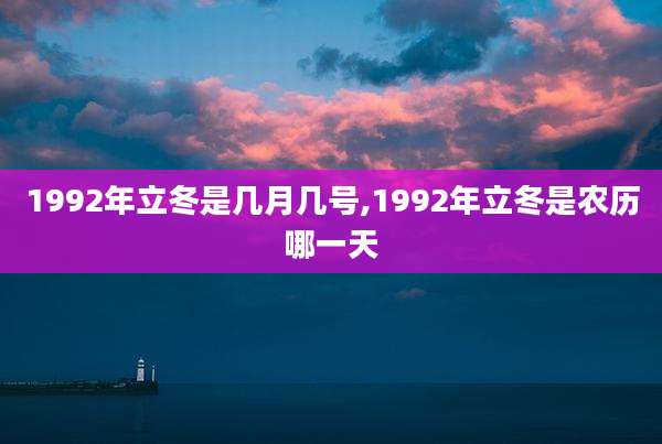 1992年立冬是几月几号,1992年立冬是农历哪一天