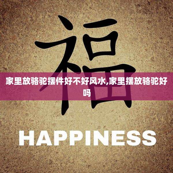 家里放骆驼摆件好不好风水,家里摆放骆驼好吗