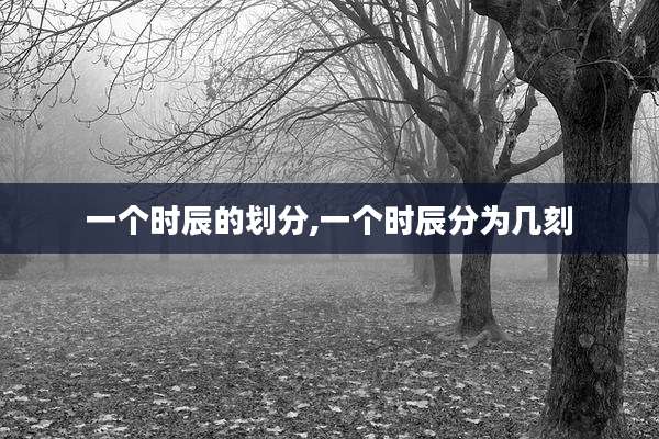 一个时辰的划分,一个时辰分为几刻