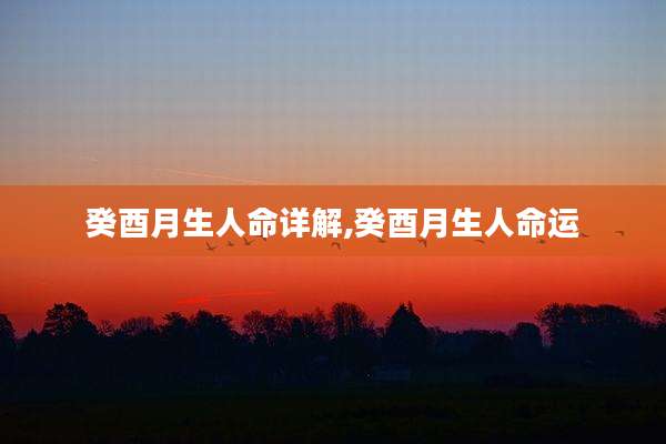癸酉月生人命详解,癸酉月生人命运