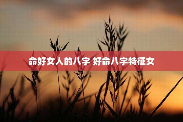 命好女人的八字 好命八字特征女
