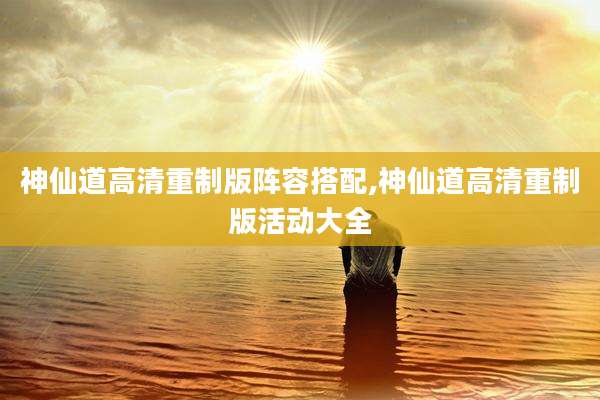 神仙道高清重制版阵容搭配,神仙道高清重制版活动大全