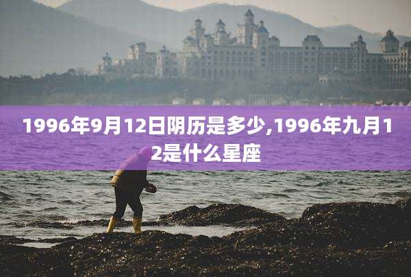 1996年9月12日阴历是多少,1996年九月12是什么星座