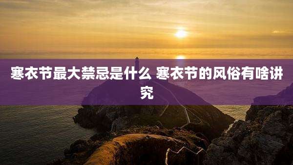 寒衣节最大禁忌是什么 寒衣节的风俗有啥讲究
