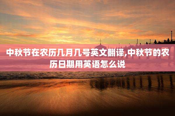 中秋节在农历几月几号英文翻译,中秋节的农历日期用英语怎么说