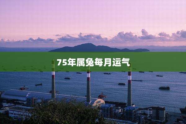 75年属兔每月运气