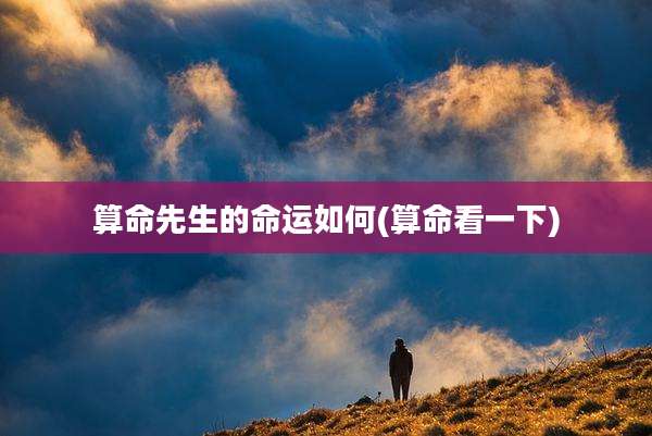 算命先生的命运如何(算命看一下)