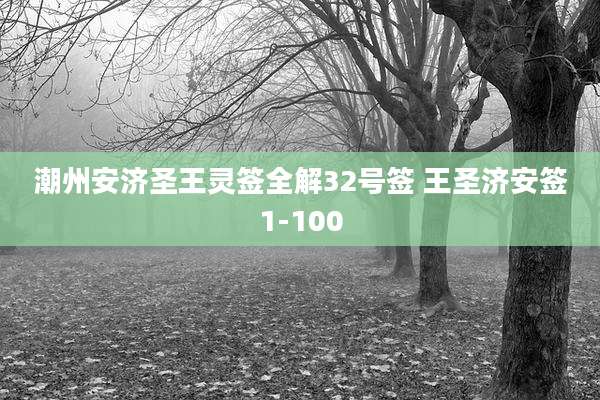 潮州安济圣王灵签全解32号签 王圣济安签1-100
