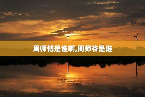 周师傅是谁啊,周师爷是谁