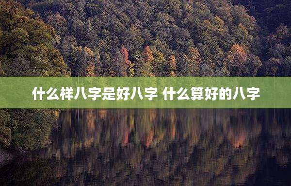 什么样八字是好八字 什么算好的八字