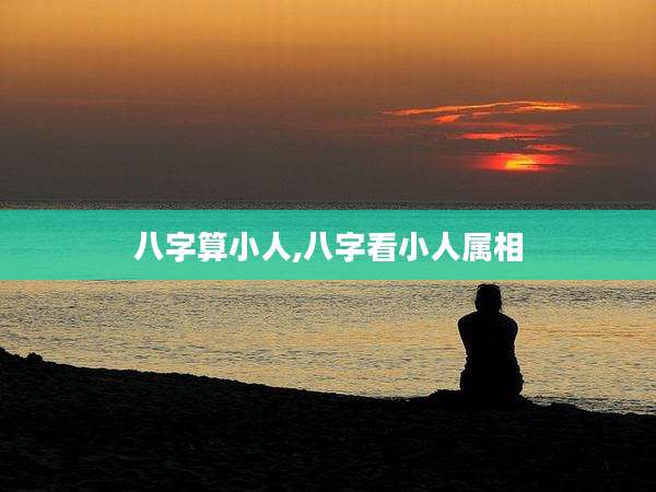 八字算小人,八字看小人属相
