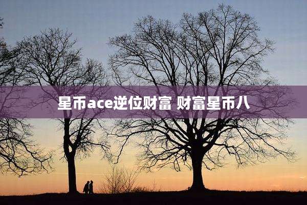 星币ace逆位财富 财富星币八
