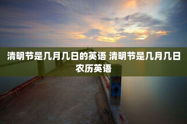清明节是几月几日的英语 清明节是几月几日农历英语