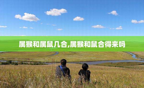 属猴和属鼠几合,属猴和鼠合得来吗