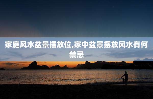 家庭风水盆景摆放位,家中盆景摆放风水有何禁忌