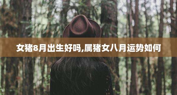 女猪8月出生好吗,属猪女八月运势如何