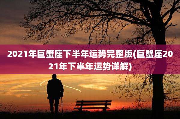 2021年巨蟹座下半年运势完整版(巨蟹座2021年下半年运势详解)
