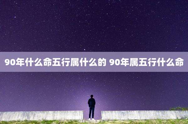 90年什么命五行属什么的 90年属五行什么命