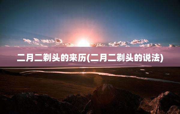 二月二剃头的来历(二月二剃头的说法)
