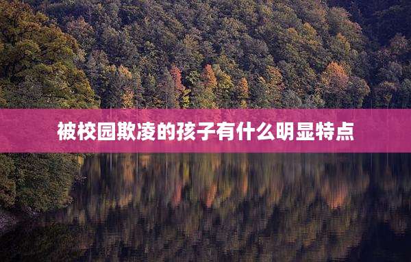 被校园欺凌的孩子有什么明显特点