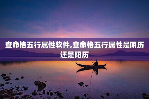 查命格五行属性软件,查命格五行属性是阴历还是阳历