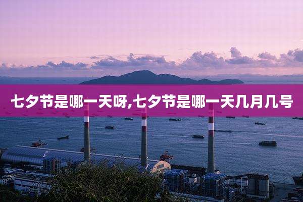 七夕节是哪一天呀,七夕节是哪一天几月几号