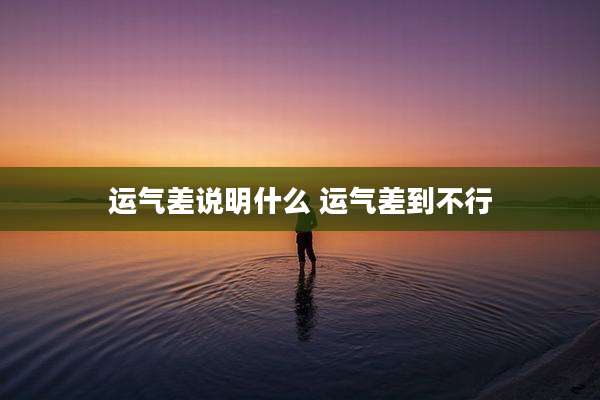 运气差说明什么 运气差到不行