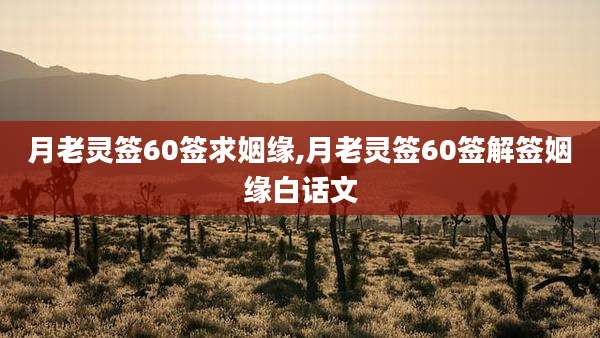 月老灵签60签求姻缘,月老灵签60签解签姻缘白话文