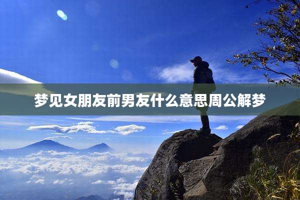 梦见女朋友前男友什么意思周公解梦