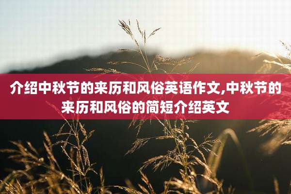 介绍中秋节的来历和风俗英语作文,中秋节的来历和风俗的简短介绍英文