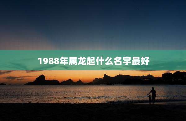 1988年属龙起什么名字最好