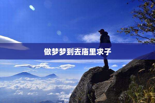 做梦梦到去庙里求子