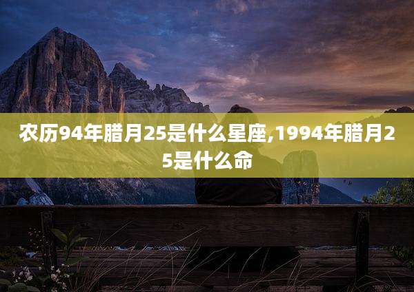 农历94年腊月25是什么星座,1994年腊月25是什么命