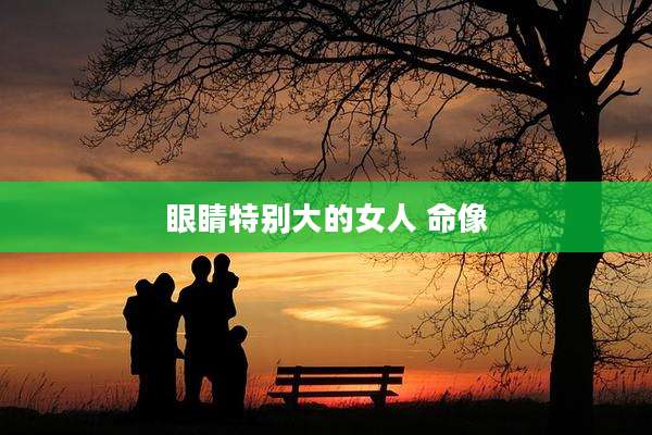 眼睛特别大的女人 命像