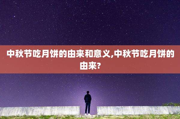 中秋节吃月饼的由来和意义,中秋节吃月饼的由来?