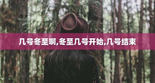 几号冬至啊,冬至几号开始,几号结束