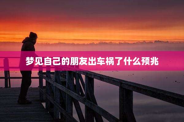 梦见自己的朋友出车祸了什么预兆