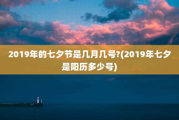 2019年的七夕节是几月几号?(2019年七夕是阳历多少号)