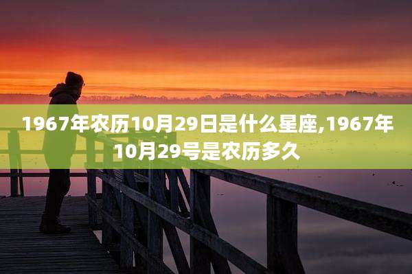 1967年农历10月29日是什么星座,1967年10月29号是农历多久