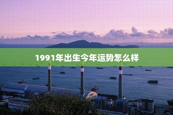 1991年出生今年运势怎么样