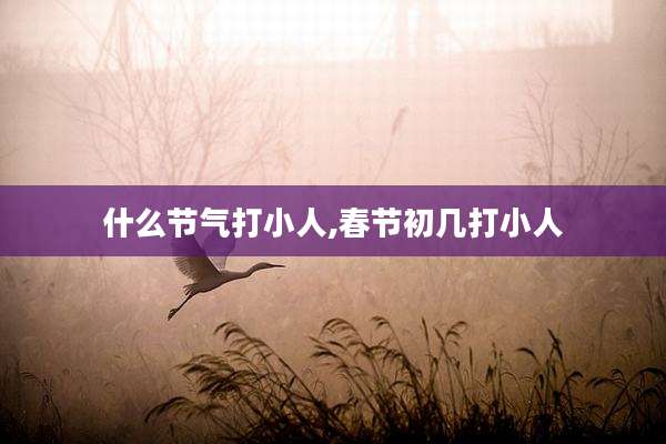 什么节气打小人,春节初几打小人