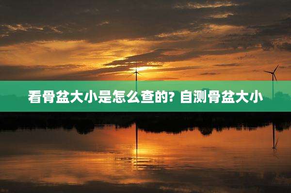 看骨盆大小是怎么查的? 自测骨盆大小