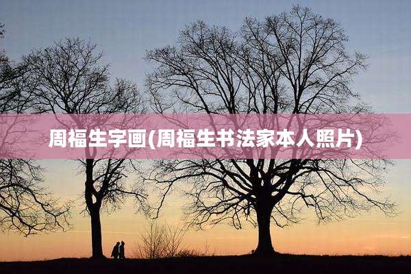 周福生字画(周福生书法家本人照片)