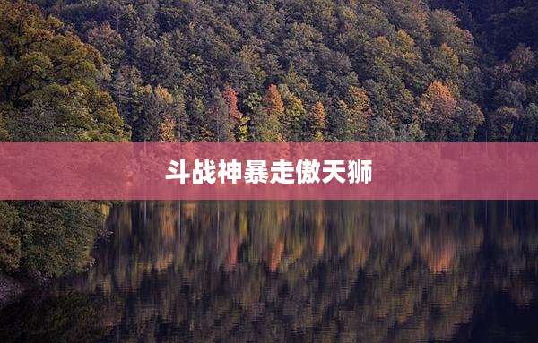 斗战神暴走傲天狮