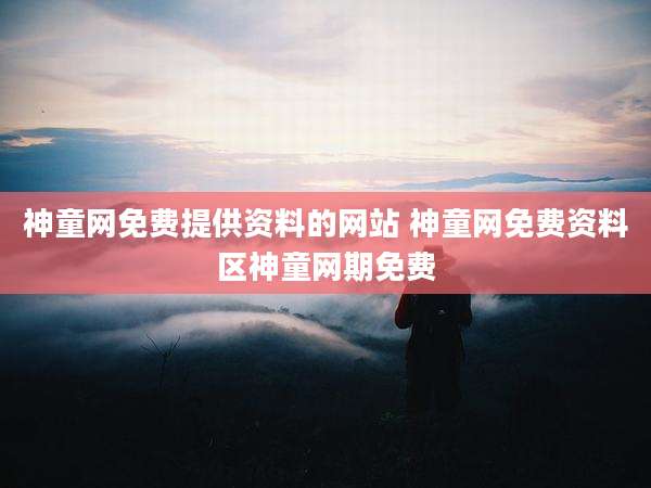 神童网免费提供资料的网站 神童网免费资料区神童网期免费
