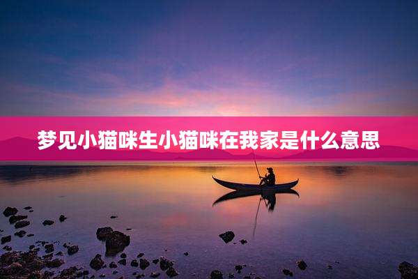 梦见小猫咪生小猫咪在我家是什么意思