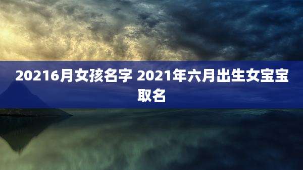 20216月女孩名字 2021年六月出生女宝宝取名