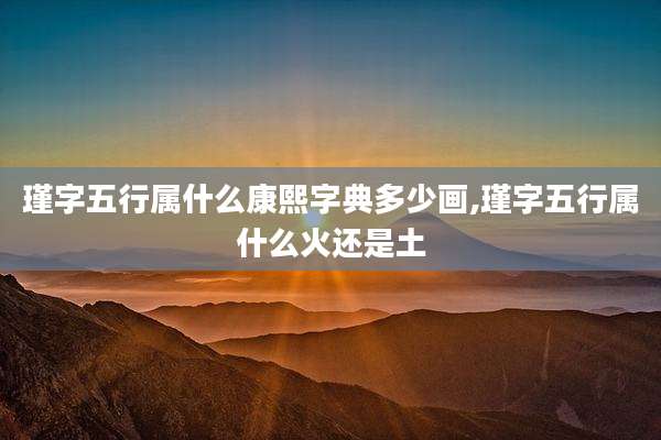 瑾字五行属什么康熙字典多少画,瑾字五行属什么火还是土